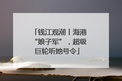 钱江观潮丨海港“娘子军”，超级巨轮听她号令