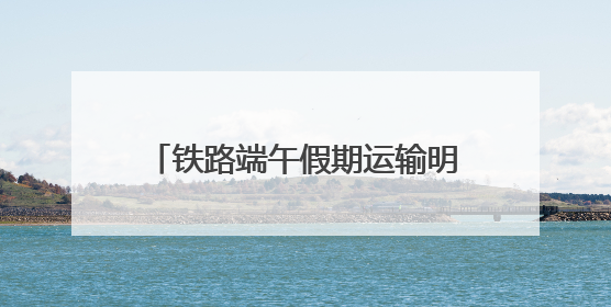 铁路端午假期运输明日开启，加开京津冀内始发终到短途列车