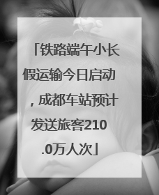 铁路端午小长假运输今日启动，成都车站预计发送旅客210.0万人次
