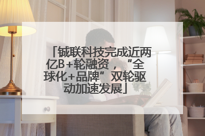 铖联科技完成近两亿B+轮融资，“全球化+品牌”双轮驱动加速发展