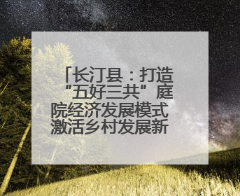 长汀县：打造“五好三共”庭院经济发展模式激活乡村发展新动能