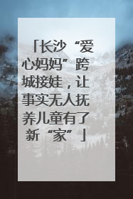 长沙“爱心妈妈”跨城接娃，让事实无人抚养儿童有了新“家”
