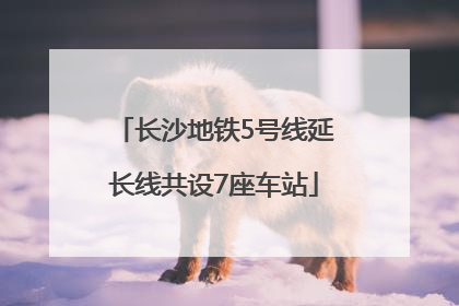 长沙地铁5号线延长线共设7座车站