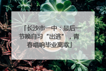 长沙市一中：最后一节晚自习“出逃”，青春唱响毕业离歌