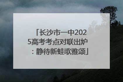 长沙市一中2025高考考点对联出炉：静待新蛙歌雅颂