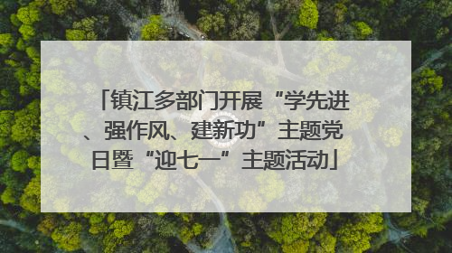 镇江多部门开展“学先进、强作风、建新功”主题党日暨“迎七一”主题活动