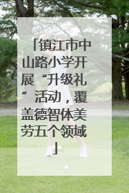 镇江市中山路小学开展“升级礼”活动，覆盖德智体美劳五个领域