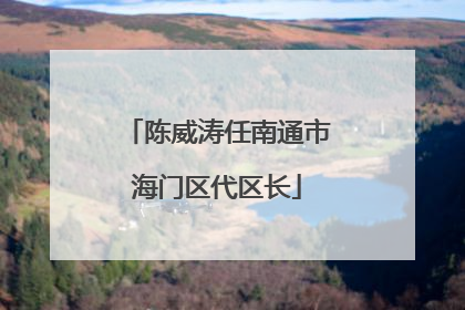 陈威涛任南通市海门区代区长