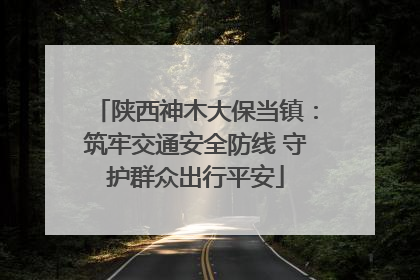 陕西神木大保当镇：筑牢交通安全防线 守护群众出行平安