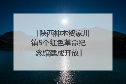陕西神木贺家川镇5个红色革命纪念馆建成开放