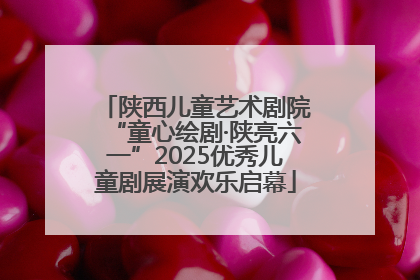陕西儿童艺术剧院“童心绘剧·陕亮六一”2025优秀儿童剧展演欢乐启幕