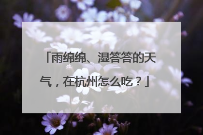 雨绵绵、湿答答的天气，在杭州怎么吃？