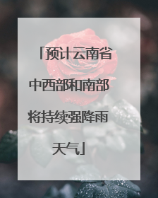 预计云南省中西部和南部将持续强降雨天气
