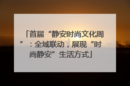 首届“静安时尚文化周”：全域联动，展现“时尚静安”生活方式