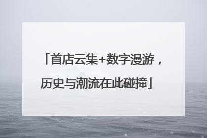 首店云集+数字漫游，历史与潮流在此碰撞