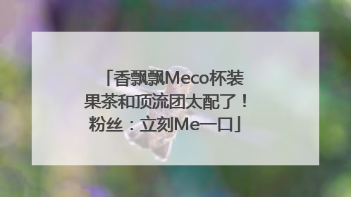香飘飘Meco杯装果茶和顶流团太配了！粉丝：立刻Me一口