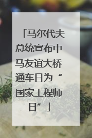 马尔代夫总统宣布中马友谊大桥通车日为“国家工程师日”