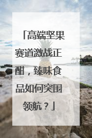 高端坚果赛道激战正酣，臻味食品如何突围领航？