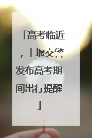 高考临近，十堰交警发布高考期间出行提醒