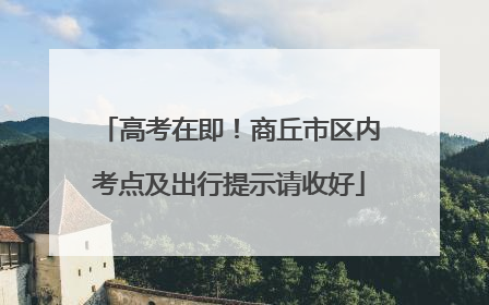 高考在即！商丘市区内考点及出行提示请收好
