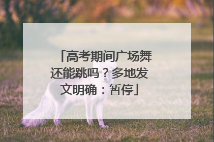 高考期间广场舞还能跳吗？多地发文明确：暂停
