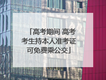 高考期间 高考考生持本人准考证可免费乘公交