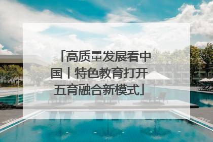 高质量发展看中国丨特色教育打开五育融合新模式