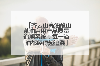齐云山高油酸山茶油启用产品质量追溯系统，每一滴油都经得起追溯