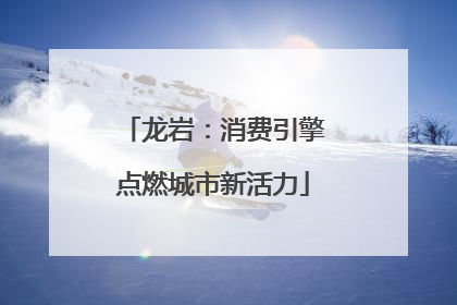 龙岩：消费引擎点燃城市新活力