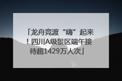 龙舟竞渡“嗨”起来！四川A级景区端午接待超1429万人次