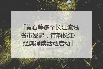 黄石等多个长江流域省市发起，诗韵长江·经典诵读活动启动