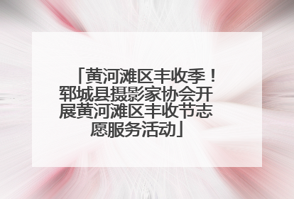 黄河滩区丰收季！郓城县摄影家协会开展黄河滩区丰收节志愿服务活动