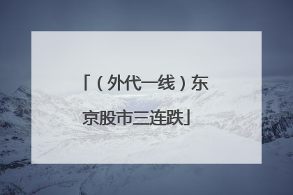 （外代一线）东京股市三连跌