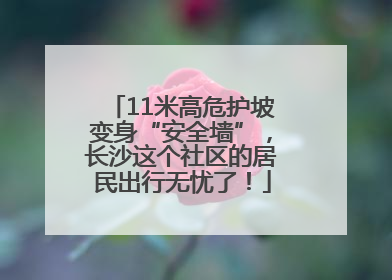 11米高危护坡变身“安全墙”，长沙这个社区的居民出行无忧了！