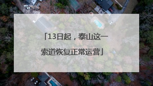 13日起，泰山这一索道恢复正常运营
