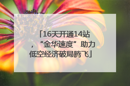 16天开通14站，“金华速度”助力低空经济破局腾飞