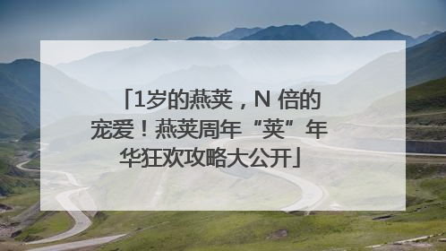 1岁的燕荚，N 倍的宠爱！燕荚周年“荚”年华狂欢攻略大公开