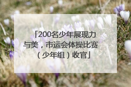 200名少年展现力与美，市运会体操比赛（少年组）收官
