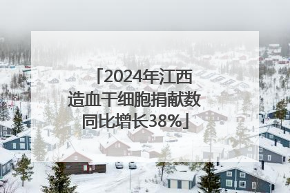 2024年江西造血干细胞捐献数同比增长38%