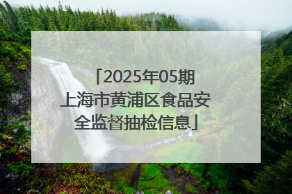 2025年05期上海市黄浦区食品安全监督抽检信息