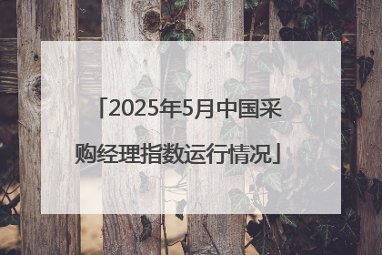 2025年5月中国采购经理指数运行情况