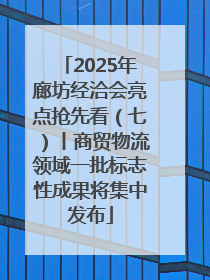 2025年廊坊经洽会亮点抢先看（七）丨商贸物流领域一批标志性成果将集中发布