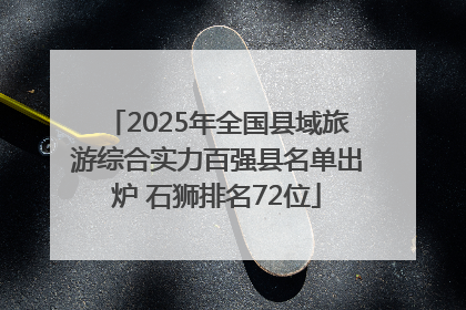 2025年全国县域旅游综合实力百强县名单出炉 石狮排名72位
