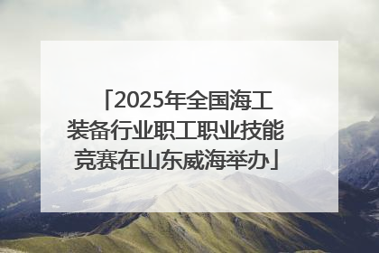 2025年全国海工装备行业职工职业技能竞赛在山东威海举办
