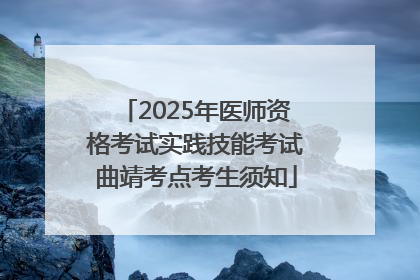 2025年医师资格考试实践技能考试曲靖考点考生须知