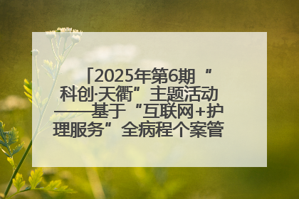 2025年第6期“科创·天衢”主题活动——基于“互联网+护理服务”全病程个案管理的护理质量管理会议顺利召开