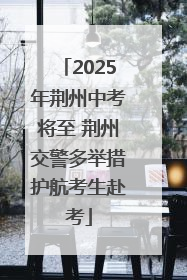 2025年荆州中考将至 荆州交警多举措护航考生赴考