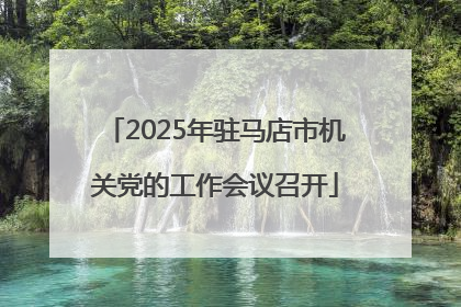 2025年驻马店市机关党的工作会议召开