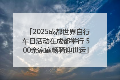 2025成都世界自行车日活动在成都举行 500余家庭畅骑迎世运