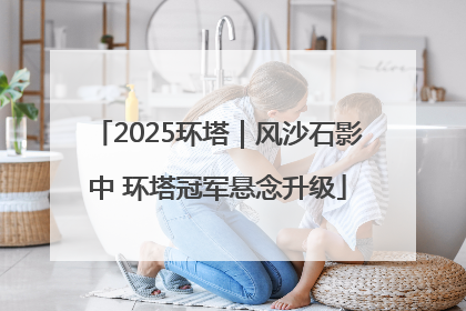 2025环塔｜风沙石影中 环塔冠军悬念升级